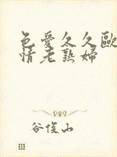 色爱久久欧美激情老熟妇