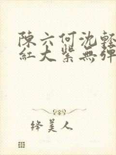 陈六何沈轻舞大红大紫无弹窗