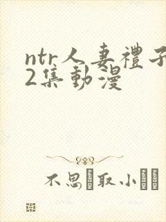ntr人妻礼子2集动漫