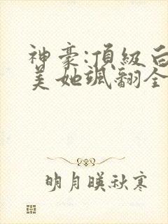 神豪:顶级白富美她飒翻全世界