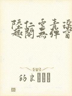 陆仁云青瑶新笔趣阁无弹窗