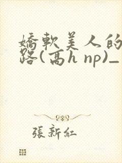 娇软美人的风月路(高h np)_