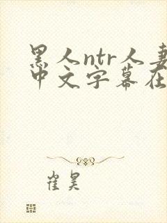 黑人ntr人妻中文字幕在线电影