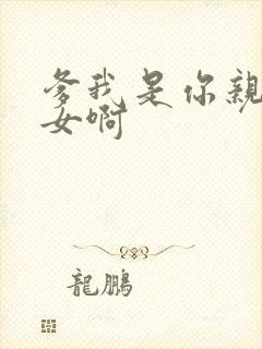 爹我是你亲生闺女啊