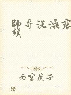 帅哥洗澡露鸟视频