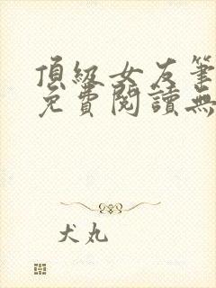 顶级女友笔趣阁免费阅读无弹窗最新章节