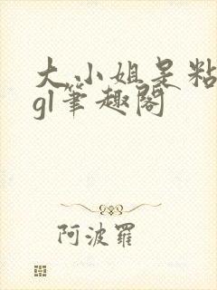 大小姐是粘人精gl笔趣阁