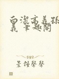 白洁高义孙倩高义 笔趣阁