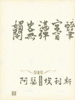 媚史满宫醉笔趣阁无弹窗笔