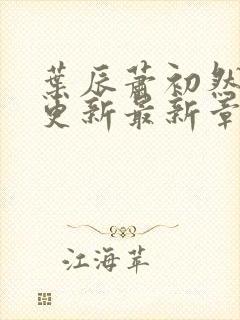 叶辰萧初然刚刚更新最新章节2071