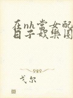 在nh当女配的日子娱乐圈