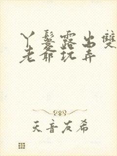 丫鬟露出双乳让老爷玩弄