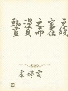 韩漫之家免费漫画页面在线看漫画