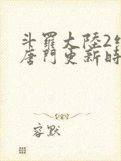 斗罗大陆2绝世唐门更新时间