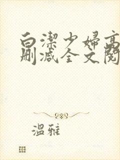 白洁少妇高义无删减全文阅读
