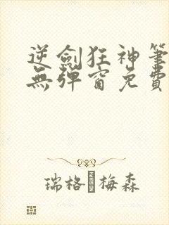 逆剑狂神笔趣阁无弹窗免费阅读