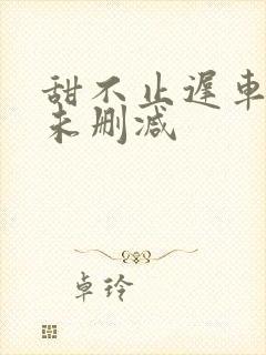甜不止迟车浴室未删减
