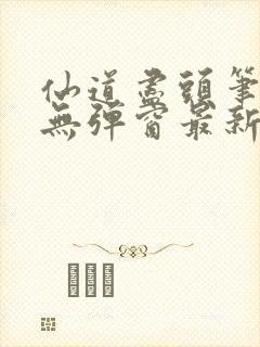 仙道尽头笔趣阁无弹窗最新章节