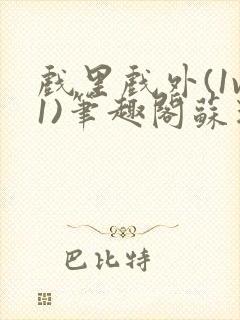 戏里戏外(1v1)笔趣阁苏玛丽