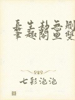 长生劫无删减版笔趣阁鱼双意