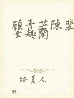 顾青芒陈裴全文笔趣阁