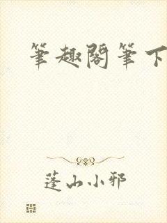 笔趣阁笔下趣阁