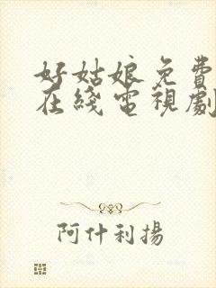 好姑娘免费高清在线电视剧看