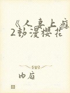 《人妻上瘾者》2动漫樱花