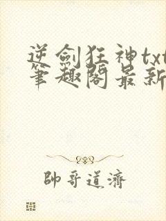 逆剑狂神txt笔趣阁最新更新章节