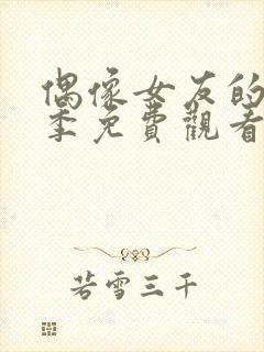 偶像女友的堕落季免费观看全集动漫