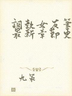 调教女友笔趣阁最新章节更新内容