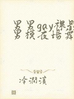 男男gay裸体男模夜场舞男