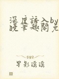 深度诱入by欲晓笔趣阁免费阅读小说