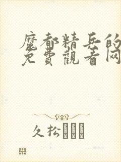 魔都精兵的奴隶免费观看网站