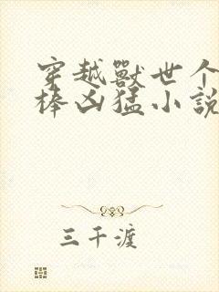 穿越兽世个个巨棒凶猛小说