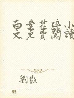 白棠花碎小说全文免费阅读笔趣阁