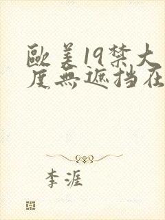 欧美19禁大尺度无遮挡在线看
