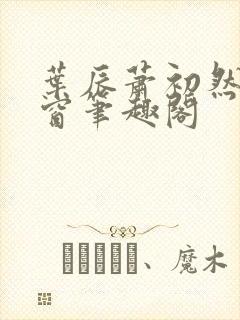 叶辰萧初然无弹窗笔趣阁