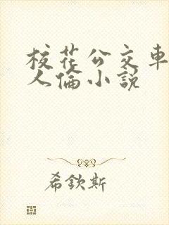 校花公交车被多人伦小说