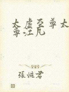 太虚至尊太虚至尊江凡