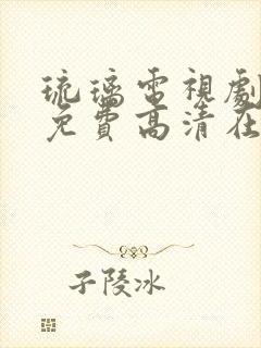 琉璃电视剧全集免费高清在线观看