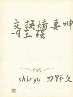 交换娇妻呻吟1-9王强