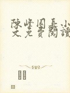 陈峰园长小说全文免费阅读无弹窗