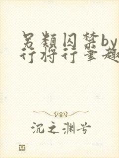 另类囚禁by我行将行笔趣阁txt