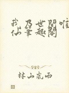 我乃世间唯一真仙笔趣阁