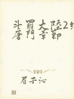 斗罗大陆2绝世唐门章节