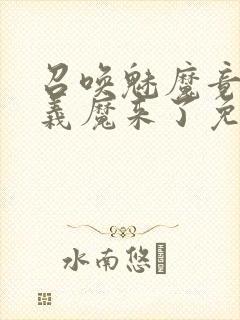 召唤魅魔竟然是义魔来了免费完整版