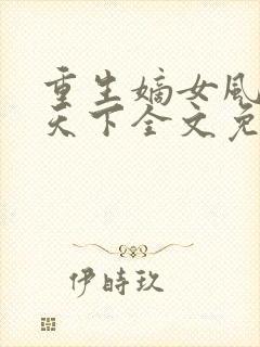 重生嫡女风华倾天下全文免费阅读