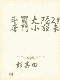 斗罗大陆2绝世唐门小说未删减版
