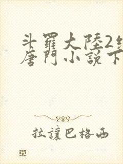 斗罗大陆2绝世唐门小说下载